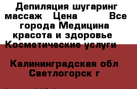 Депиляция шугаринг массаж › Цена ­ 200 - Все города Медицина, красота и здоровье » Косметические услуги   . Калининградская обл.,Светлогорск г.